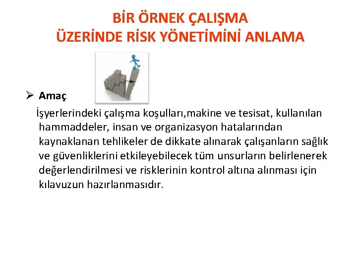 BİR ÖRNEK ÇALIŞMA ÜZERİNDE RİSK YÖNETİMİNİ ANLAMA Ø Amaç İşyerlerindeki çalışma koşulları, makine ve