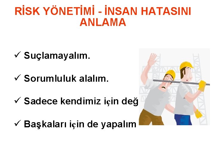 RİSK YÖNETİMİ - İNSAN HATASINI ANLAMA ü Suçlamayalım. ü Sorumluluk alalım. ü Sadece kendimiz