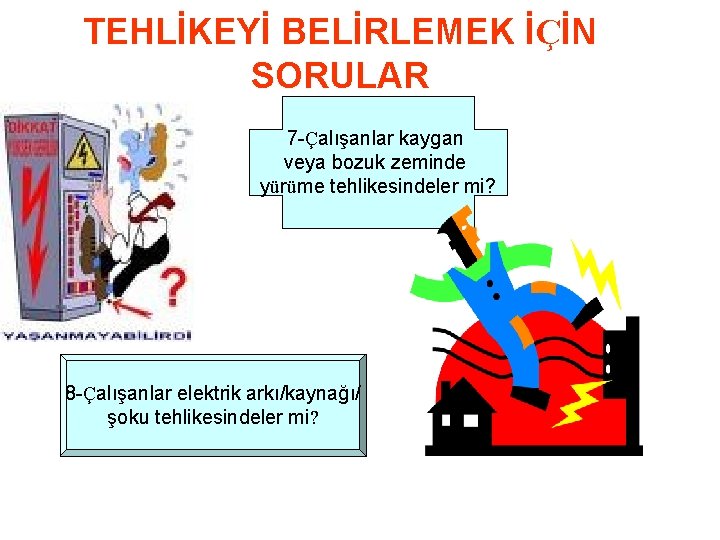 TEHLİKEYİ BELİRLEMEK İÇİN SORULAR 7 -Çalışanlar kaygan veya bozuk zeminde yürüme tehlikesindeler mi? 8