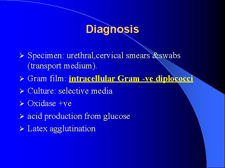 Diagnosis Ø Ø Ø Specimen: urethral, cervical smears &swabs (transport medium). Gram film: intracellular