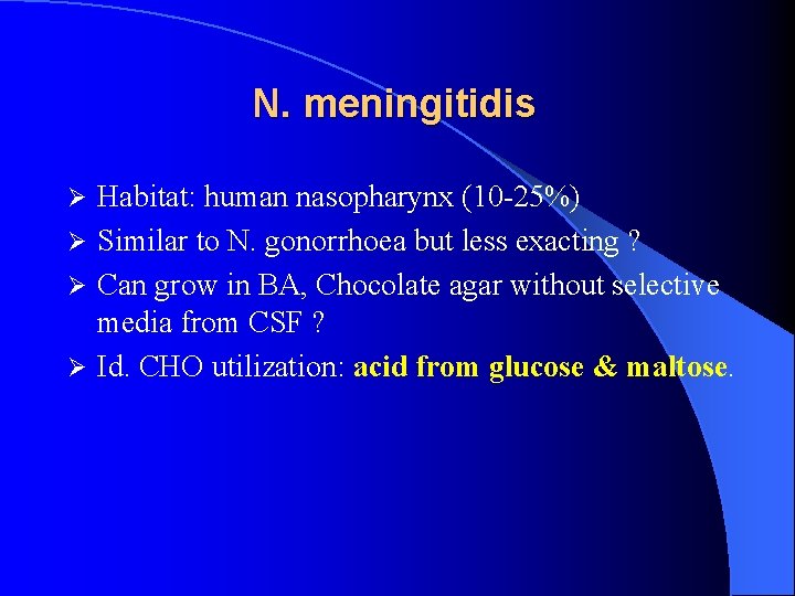 N. meningitidis Habitat: human nasopharynx (10 -25%) Ø Similar to N. gonorrhoea but less