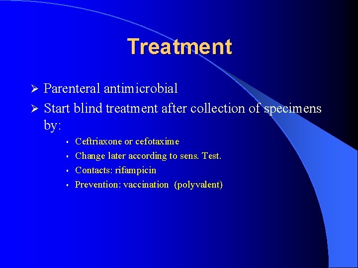 Treatment Parenteral antimicrobial Ø Start blind treatment after collection of specimens by: Ø §