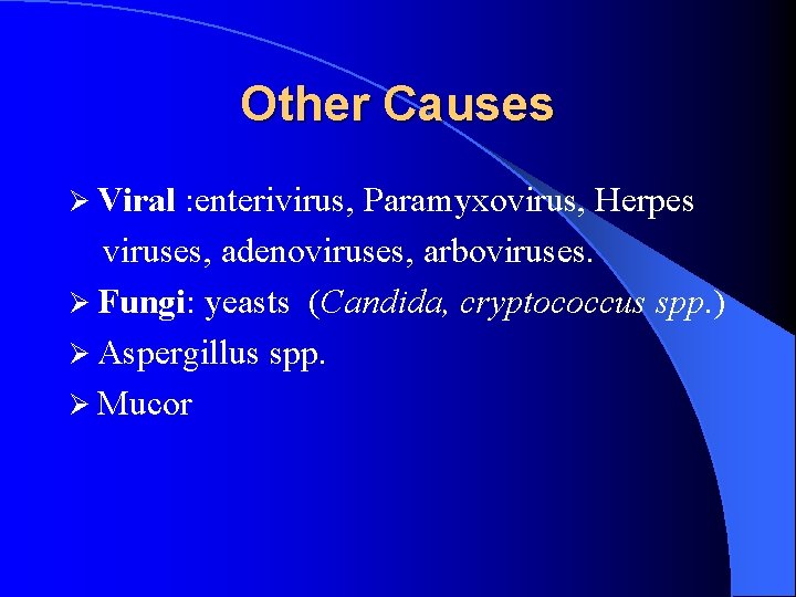 Other Causes Ø Viral : enterivirus, Paramyxovirus, Herpes viruses, adenoviruses, arboviruses. Ø Fungi: yeasts