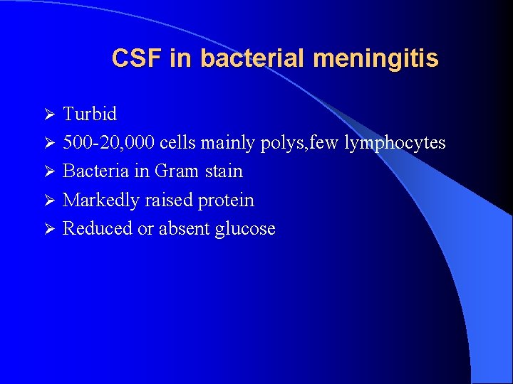 CSF in bacterial meningitis Ø Ø Ø Turbid 500 -20, 000 cells mainly polys,