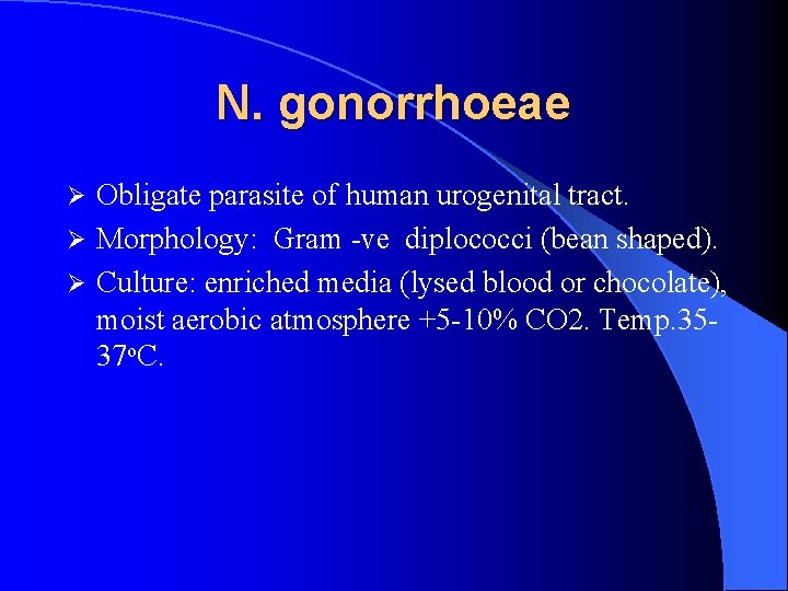 N. gonorrhoeae Obligate parasite of human urogenital tract. Ø Morphology: Gram -ve diplococci (bean