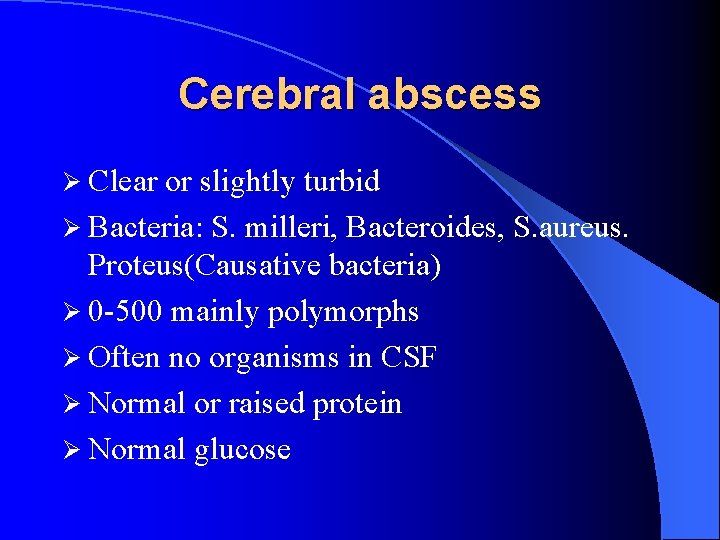 Cerebral abscess Ø Clear or slightly turbid Ø Bacteria: S. milleri, Bacteroides, S. aureus.