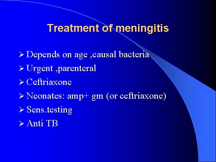 Treatment of meningitis Ø Depends on age , causal bacteria Ø Urgent , parenteral