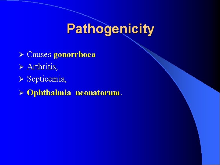 Pathogenicity Causes gonorrhoea Ø Arthritis, Ø Septicemia, Ø Ø Ophthalmia neonatorum. 