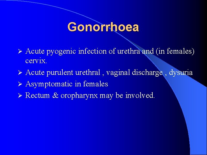 Gonorrhoea Acute pyogenic infection of urethra and (in females) cervix. Ø Acute purulent urethral