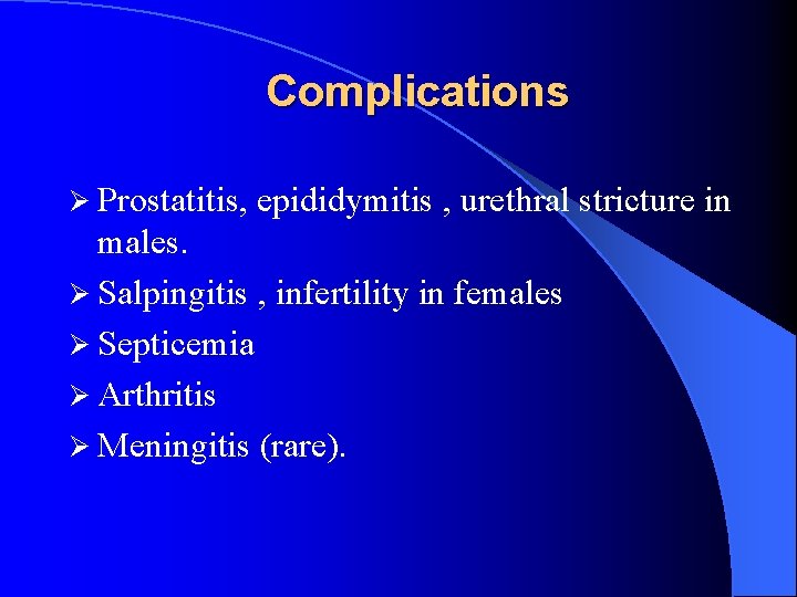 Complications Ø Prostatitis, epididymitis , urethral stricture in males. Ø Salpingitis , infertility in