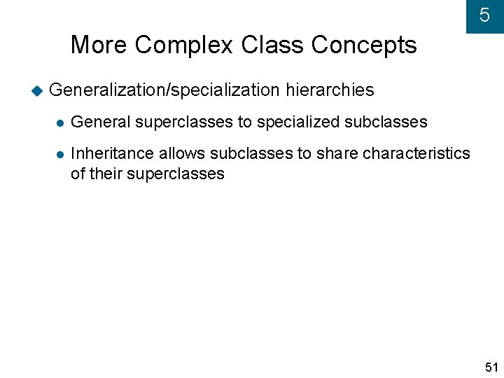 5 More Complex Class Concepts Generalization/specialization hierarchies General superclasses to specialized subclasses Inheritance allows