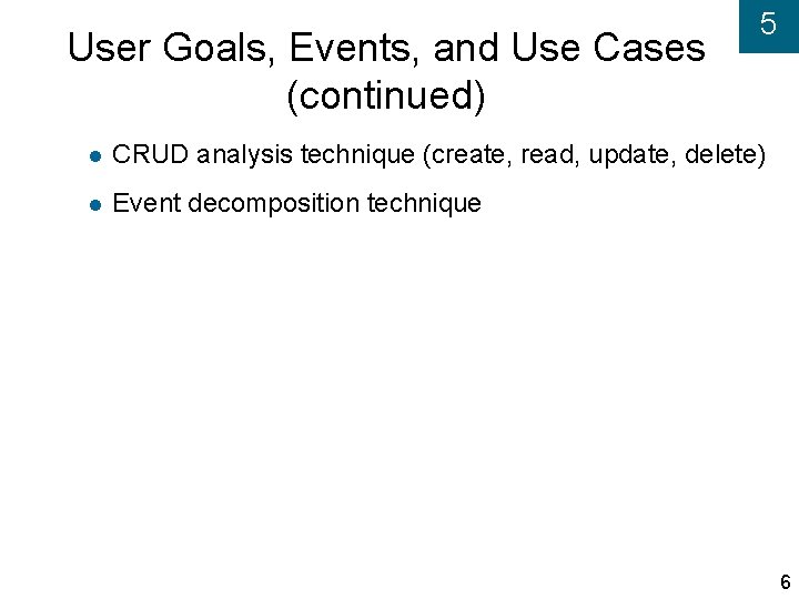 User Goals, Events, and Use Cases (continued) 5 CRUD analysis technique (create, read, update,