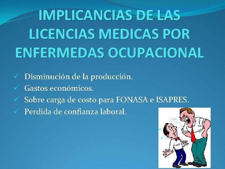 IMPLICANCIAS DE LAS LICENCIAS MEDICAS POR ENFERMEDAS OCUPACIONAL ü ü Disminución de la producción.