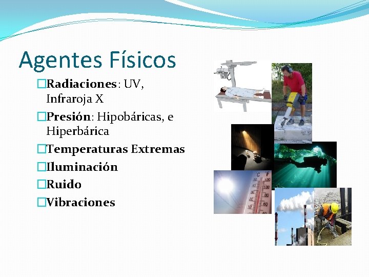 Agentes Físicos �Radiaciones: UV, Infraroja X �Presión: Hipobáricas, e Hiperbárica �Temperaturas Extremas �Iluminación �Ruido