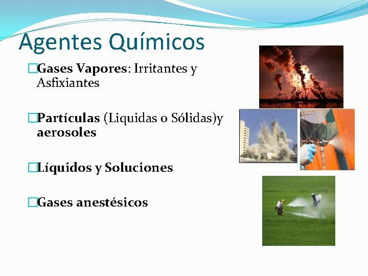 Agentes Químicos �Gases Vapores: Irritantes y Asfixiantes �Partículas (Liquidas o Sólidas)y aerosoles �Líquidos y