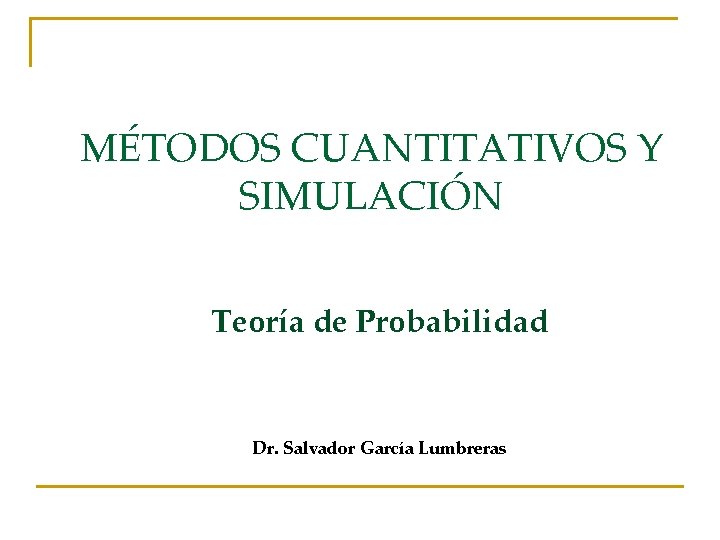 MÉTODOS CUANTITATIVOS Y SIMULACIÓN Teoría de Probabilidad Dr. Salvador García Lumbreras 