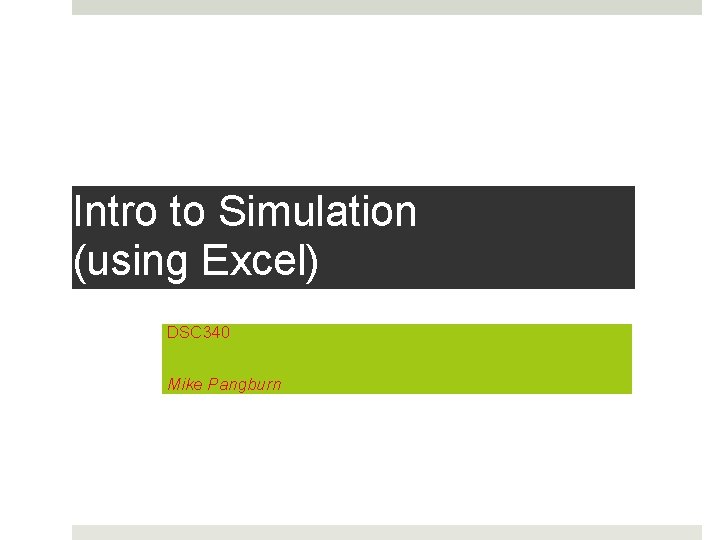 Intro to Simulation (using Excel) DSC 340 Mike Pangburn 