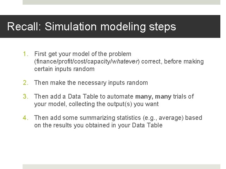 Recall: Simulation modeling steps 1. First get your model of the problem (finance/profit/cost/capacity/whatever) correct,