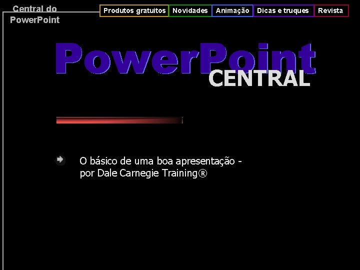 Central do Power. Point Produtos gratuitos Novidades Animação Dicas e truques Power. Point CENTRAL