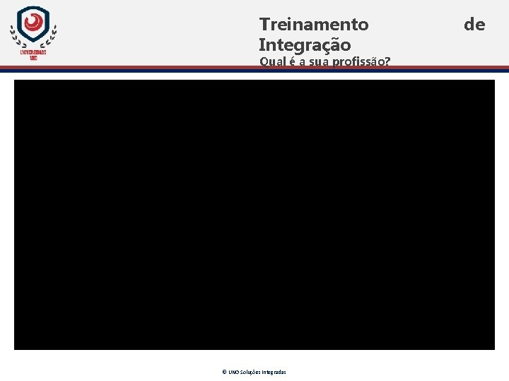 Treinamento Integração Qual é a sua profissão? © UNO Soluções Integradas de Treinamento Integração Qual é a sua profissão? © UNO Soluções Integradas de