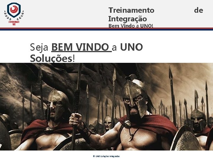 Treinamento Integração Bem Vindo a UNO! Seja BEM VINDO a UNO Soluções! © UNO Treinamento Integração Bem Vindo a UNO! Seja BEM VINDO a UNO Soluções! © UNO