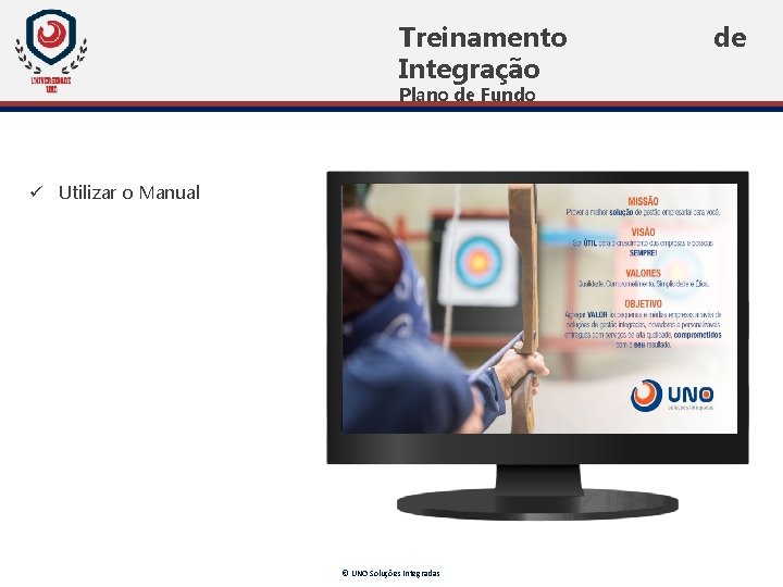 Treinamento Integração Plano de Fundo ü Utilizar o Manual © UNO Soluções Integradas de Treinamento Integração Plano de Fundo ü Utilizar o Manual © UNO Soluções Integradas de