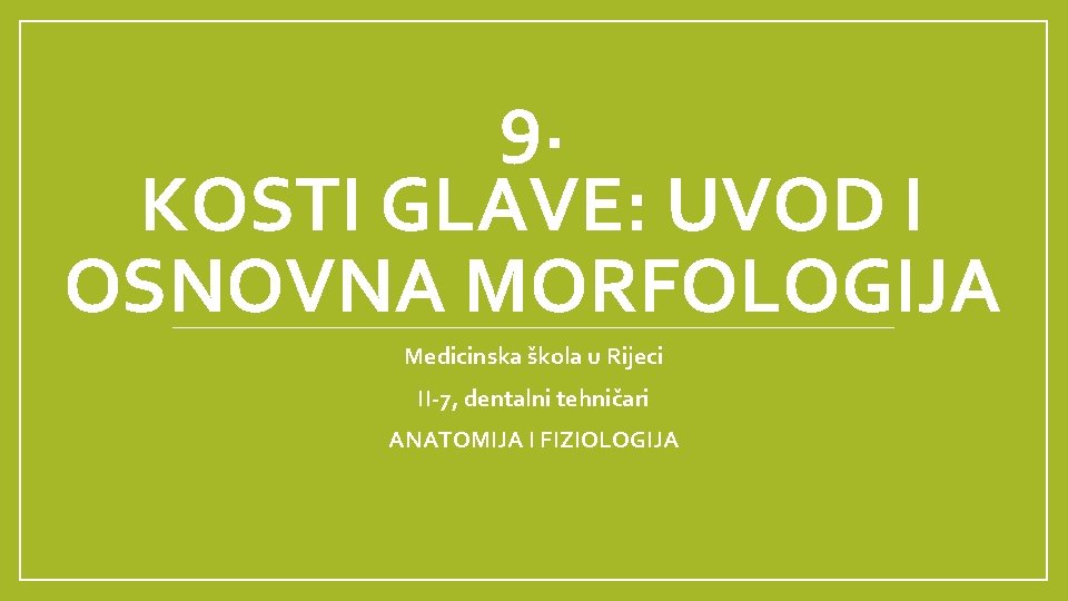 9. KOSTI GLAVE: UVOD I OSNOVNA MORFOLOGIJA Medicinska škola u Rijeci II-7, dentalni tehničari