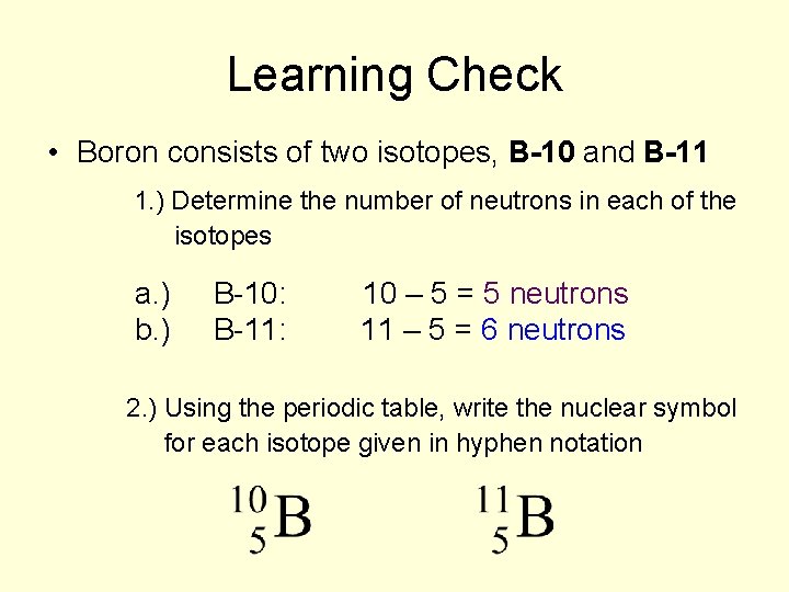 Learning Check • Boron consists of two isotopes, B-10 and B-11 1. ) Determine