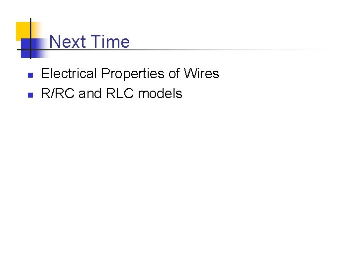 Next Time n n Electrical Properties of Wires R/RC and RLC models 