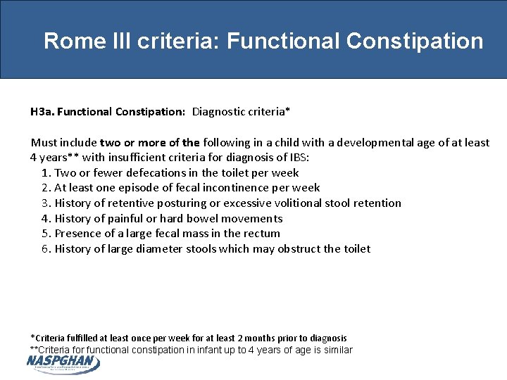 Rome III criteria: Functional Constipation H 3 a. Functional Constipation: Diagnostic criteria* Must include