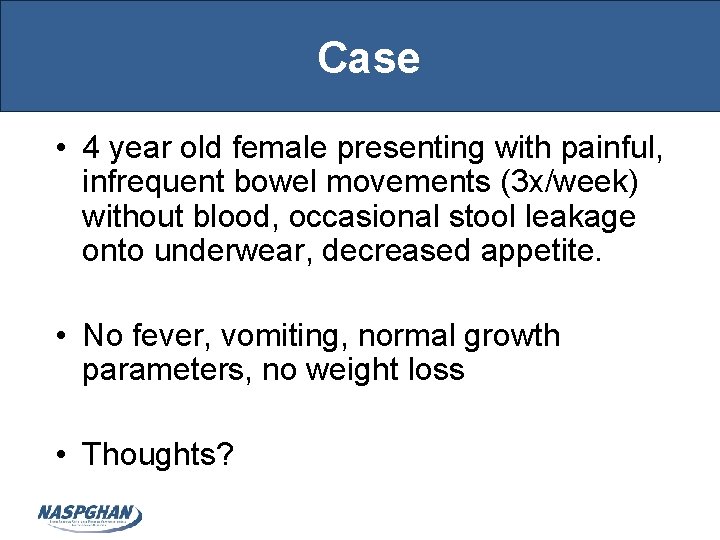 Case • 4 year old female presenting with painful, infrequent bowel movements (3 x/week)