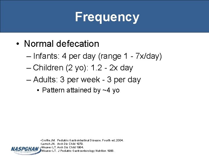 Frequency • Normal defecation – Infants: 4 per day (range 1 - 7 x/day)