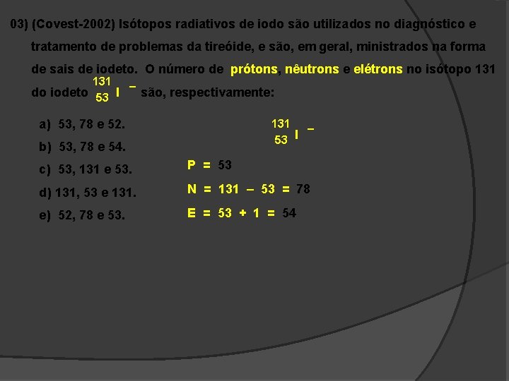 03) (Covest-2002) Isótopos radiativos de iodo são utilizados no diagnóstico e tratamento de problemas