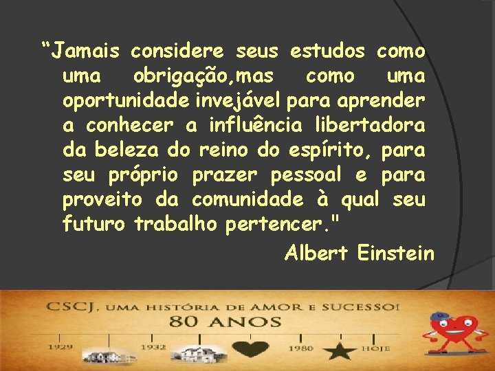 “Jamais considere seus estudos como uma obrigação, mas como uma oportunidade invejável para aprender