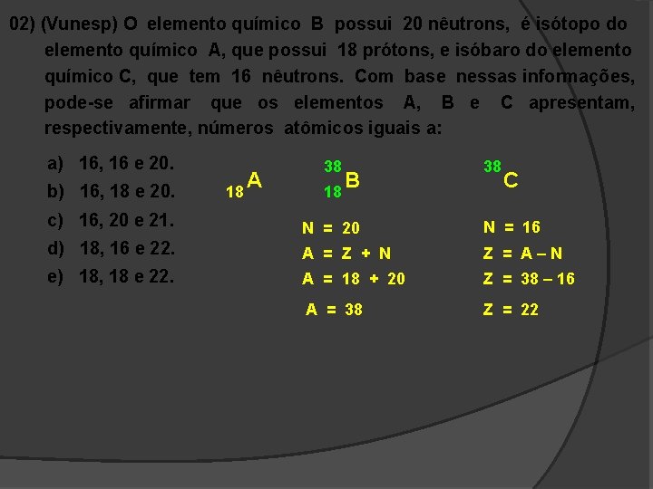 02) (Vunesp) O elemento químico B possui 20 nêutrons, é isótopo do elemento químico