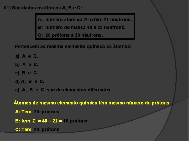 01) São dados os átomos A, B e C: A: número atômico 20 e