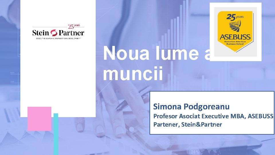 Noua lume a muncii Simona Podgoreanu Profesor Asociat Executive MBA, ASEBUSS Partener, Stein&Partner 