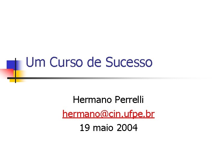 Um Curso de Sucesso Hermano Perrelli hermano@cin. ufpe. br 19 maio 2004 