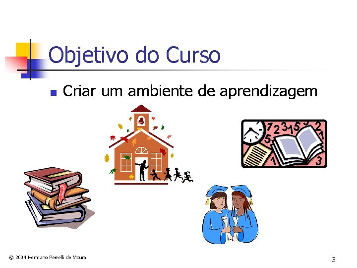 Objetivo do Curso n Criar um ambiente de aprendizagem © 2004 Hermano Perrelli de