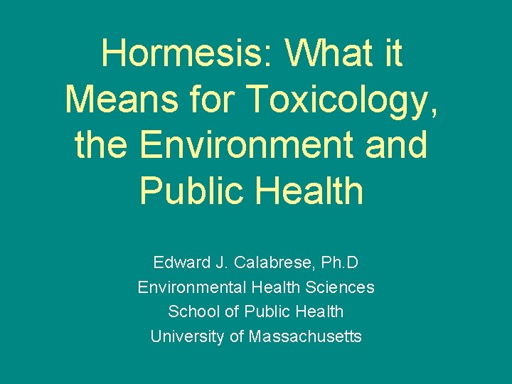 Hormesis: What it Means for Toxicology, the Environment and Public Health Edward J. Calabrese,