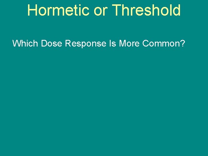Hormetic or Threshold Which Dose Response Is More Common? 