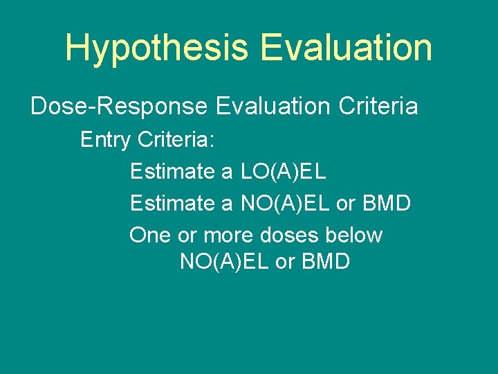 Hypothesis Evaluation Dose-Response Evaluation Criteria Entry Criteria: Estimate a LO(A)EL Estimate a NO(A)EL or