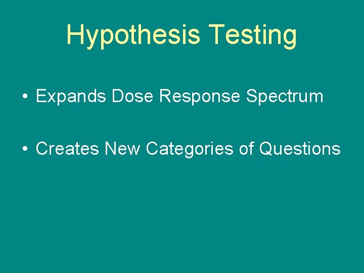 Hypothesis Testing • Expands Dose Response Spectrum • Creates New Categories of Questions 