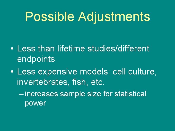 Possible Adjustments • Less than lifetime studies/different endpoints • Less expensive models: cell culture,