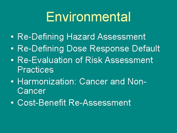 Environmental • Re-Defining Hazard Assessment • Re-Defining Dose Response Default • Re-Evaluation of Risk