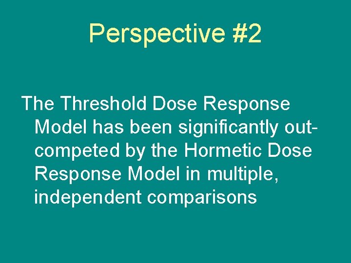 Perspective #2 The Threshold Dose Response Model has been significantly outcompeted by the Hormetic