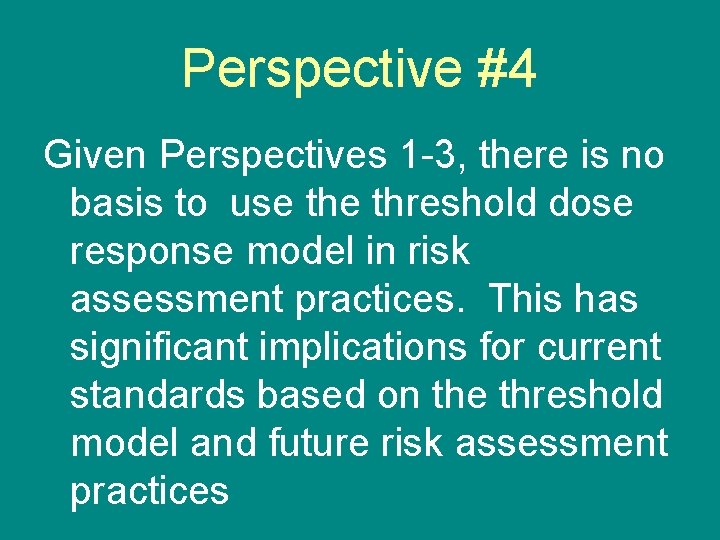 Perspective #4 Given Perspectives 1 -3, there is no basis to use threshold dose
