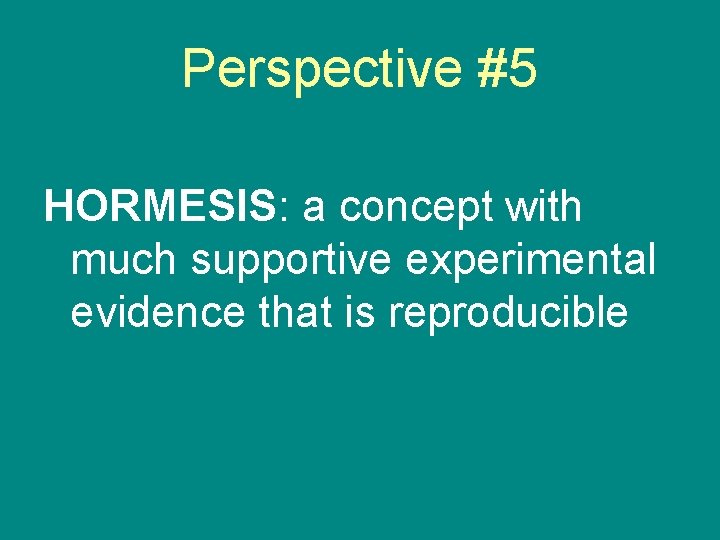 Perspective #5 HORMESIS: a concept with much supportive experimental evidence that is reproducible 