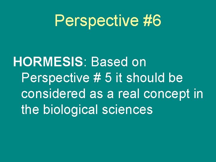 Perspective #6 HORMESIS: Based on Perspective # 5 it should be considered as a