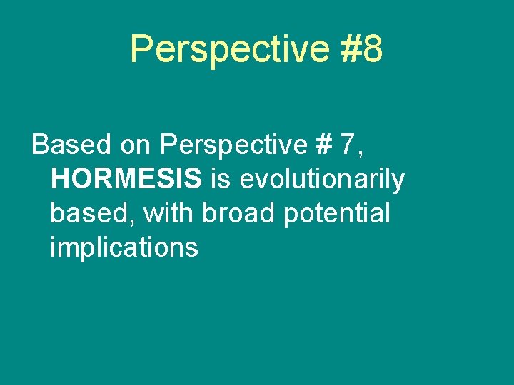 Perspective #8 Based on Perspective # 7, HORMESIS is evolutionarily based, with broad potential